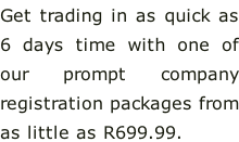 Get trading in as quick as  6 days time with one of  our prompt company registration packages from as little as R699.99.