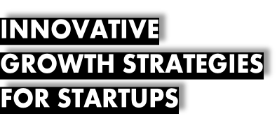 INNOVATIVE GROWTH STRATEGIES FOR STARTUPS